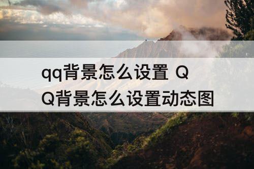 qq背景怎么设置 QQ背景怎么设置动态图