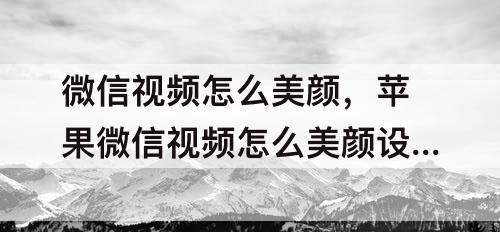 微信视频怎么美颜，苹果微信视频怎么美颜设置