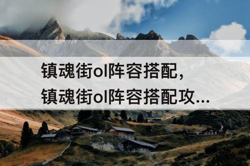 镇魂街ol阵容搭配，镇魂街ol阵容搭配攻略
