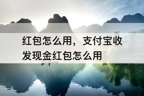 红包怎么用，支付宝收发现金红包怎么用