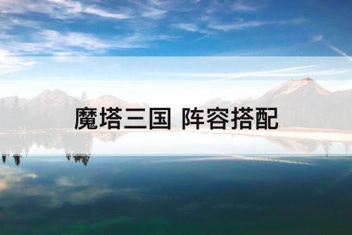 魔塔三国 阵容搭配