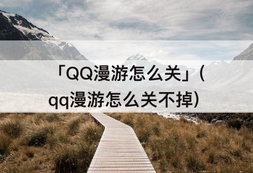 「QQ漫游怎么关」(qq漫游怎么关不掉)