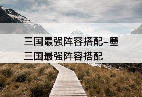 三国最强阵容搭配-墨三国最强阵容搭配
