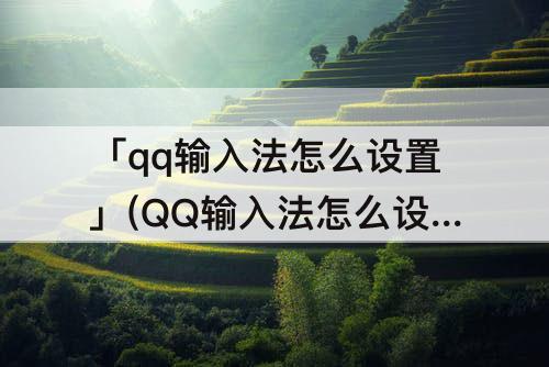 「qq输入法怎么设置」(QQ输入法怎么设置盲打)