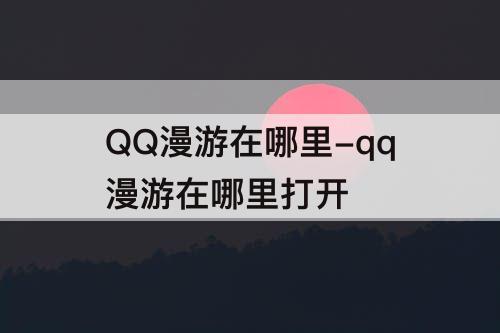 QQ漫游在哪里-qq漫游在哪里打开