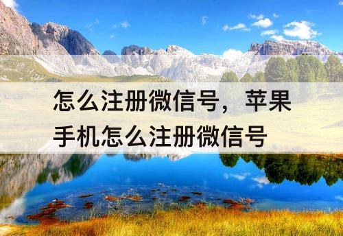 怎么注册微信号，苹果手机怎么注册微信号