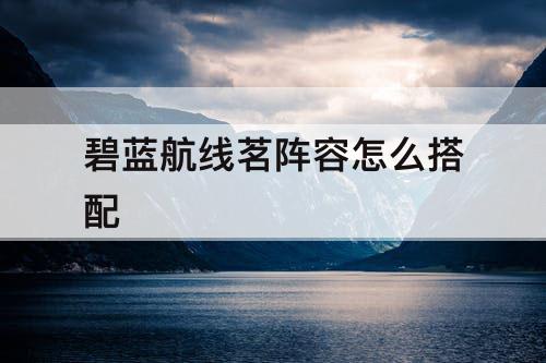 碧蓝航线茗阵容怎么搭配