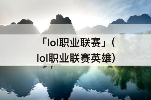 「lol职业联赛」(lol职业联赛英雄)