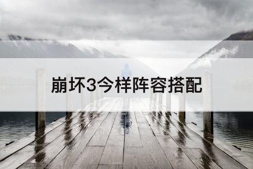 崩坏3今样阵容搭配