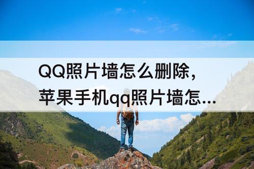 QQ照片墙怎么删除，苹果手机qq照片墙怎么删除