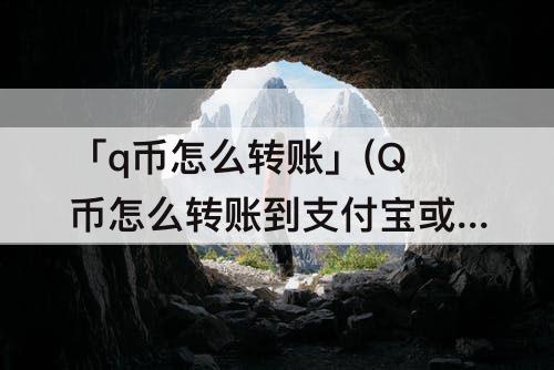 「q币怎么转账」(Q币怎么转账到支付宝或微信上)