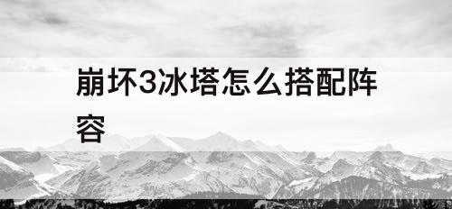 崩坏3冰塔怎么搭配阵容
