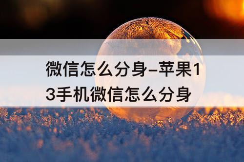 微信怎么分身-苹果13手机微信怎么分身