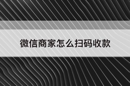微信商家怎么扫码收款