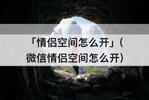 「情侣空间怎么开」(微信情侣空间怎么开)