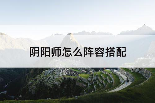 阴阳师怎么阵容搭配