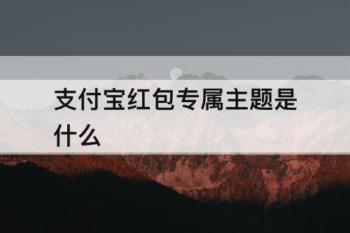 支付宝红包专属主题是什么