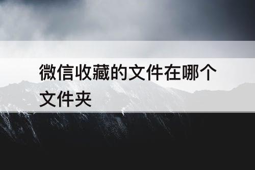 微信收藏的文件在哪个文件夹