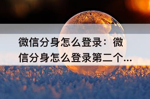 微信分身怎么登录：微信分身怎么登录第二个微信