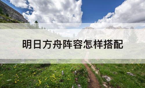 明日方舟阵容怎样搭配