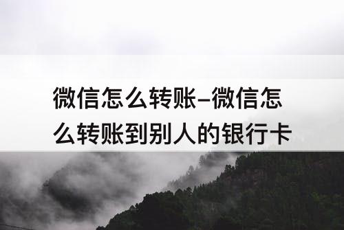 微信怎么转账-微信怎么转账到别人的银行卡