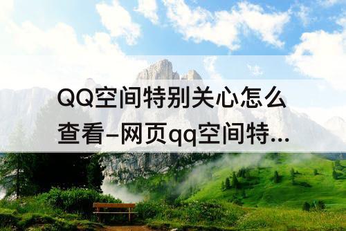 QQ空间特别关心怎么查看-网页qq空间特别关心怎么查看