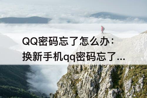 QQ密码忘了怎么办：换新手机qq密码忘了怎么办