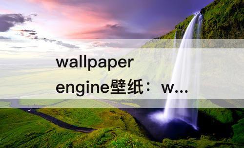 wallpaper engine壁纸：wallpaper engine壁纸引擎怎么看动漫