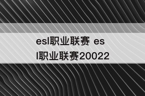 esl职业联赛 esl职业联赛20022